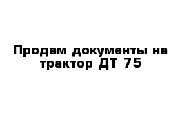 Продам документы на трактор ДТ-75